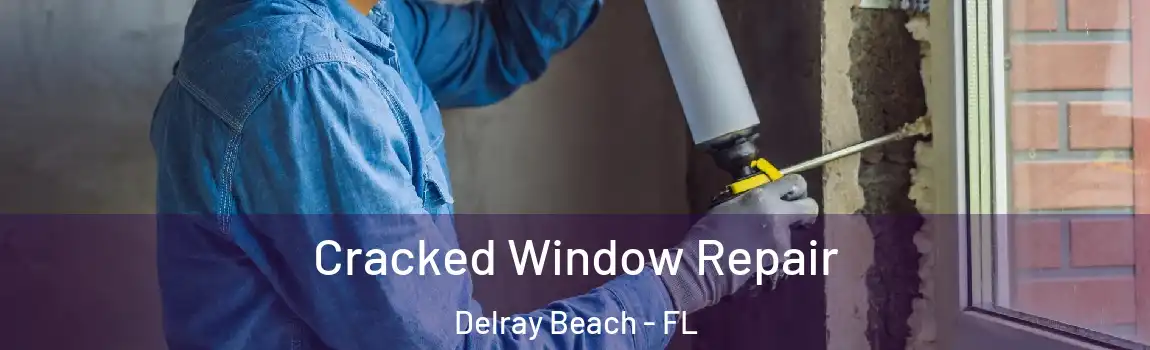 Cracked Window Repair Delray Beach - FL