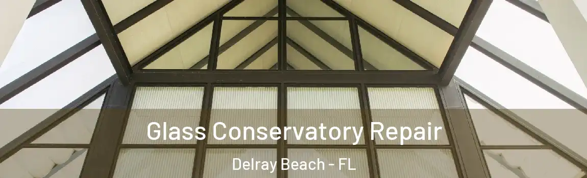 Glass Conservatory Repair Delray Beach - FL