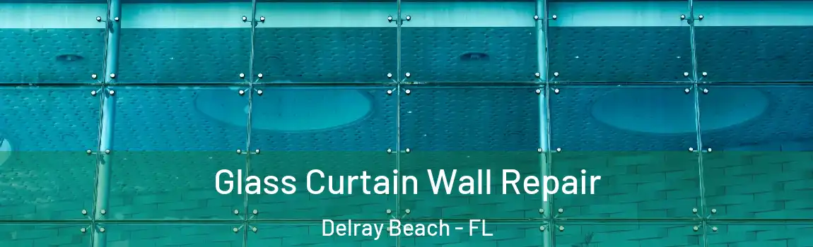 Glass Curtain Wall Repair Delray Beach - FL