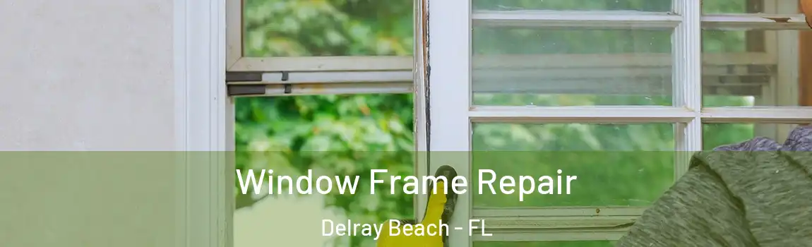 Window Frame Repair Delray Beach - FL